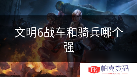 文明6战车和骑兵哪个强