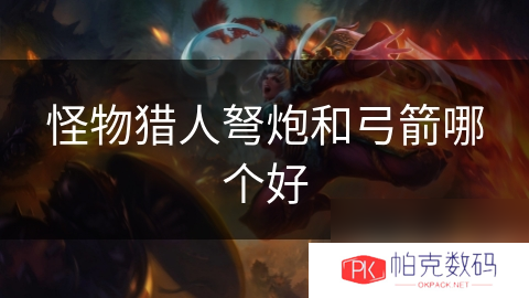 怪物猎人弩炮和弓箭哪个好