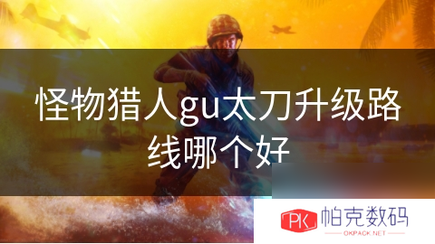 怪物猎人gu太刀升级路线哪个好