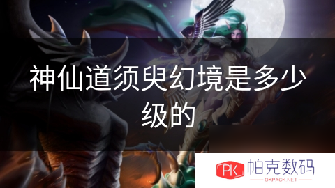 神仙道须臾幻境是多少级的