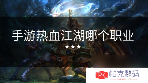 手游热血江湖哪个职业 ***