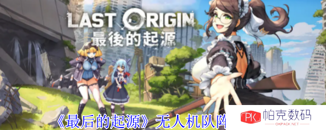 《最后的起源》无人机队阵容攻略