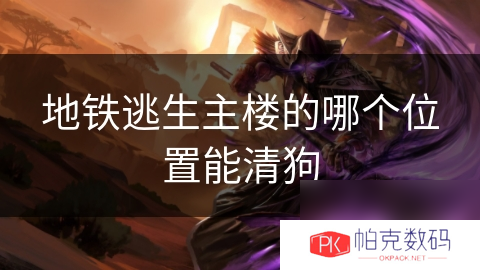 地铁逃生主楼的哪个位置能清狗